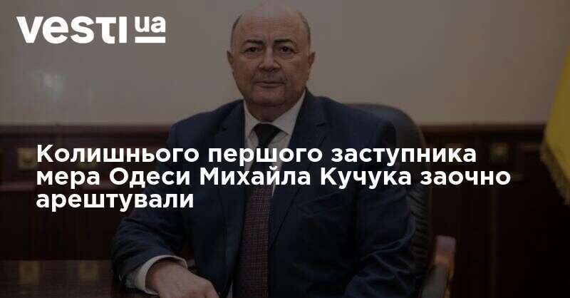 Судом заочно заарештовано колишнього першого заступника мера Одеси Михайла Кучука