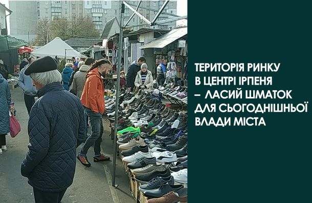 Територія ринку в центрі Ірпеня – ласий шматок для сьогоднішньої влади міста.