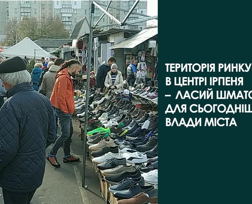 Територія ринку в центрі Ірпеня – ласий шматок для сьогоднішньої влади міста.